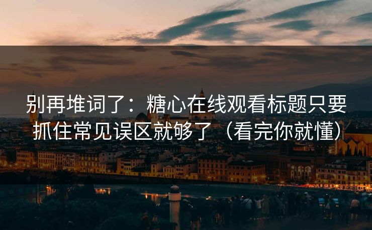 别再堆词了:糖心在线观看标题只要抓住常见误区就够了(看完你就懂) 别再堆词了:糖心在线观看标题只要抓住常见误区就够了(看完你就懂)