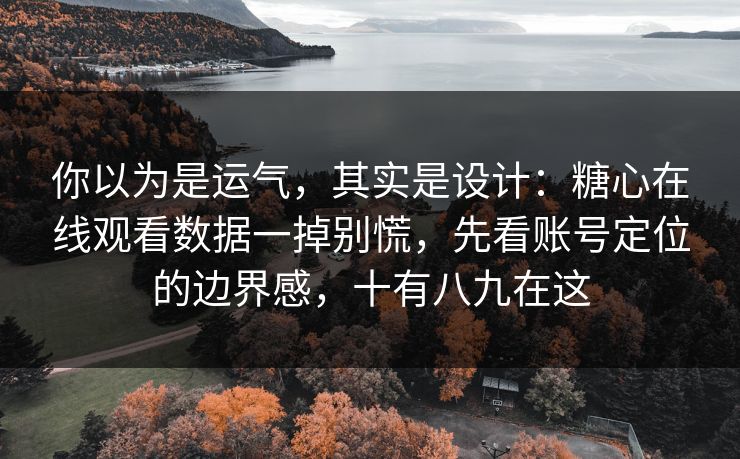 你以为是运气,其实是设计:糖心在线观看数据一掉别慌,先看账号定位的边界感,十有八九在这 你以为是运气,其实是设计:糖心在线观看数据一掉别慌,先看账号定位的边界感,十有八九在这