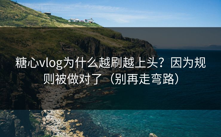 糖心vlog为什么越刷越上头？因为规则被做对了（别再走弯路）