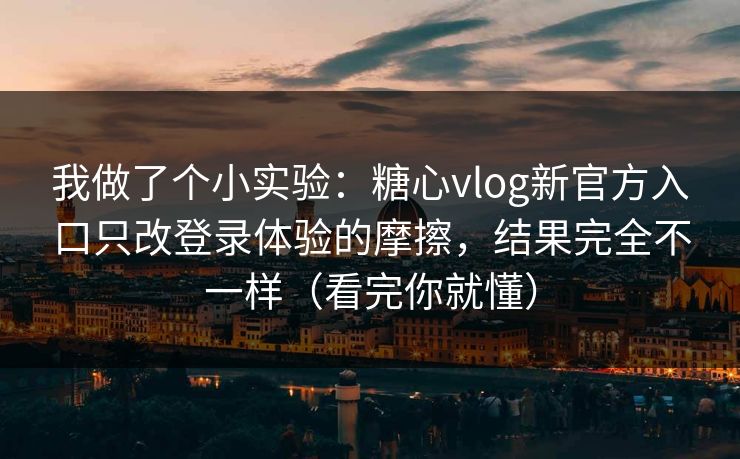 我做了个小实验：糖心vlog新官方入口只改登录体验的摩擦，结果完全不一样（看完你就懂）