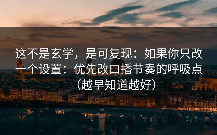 这不是玄学，是可复现：如果你只改一个设置：优先改口播节奏的呼吸点（越早知道越好）