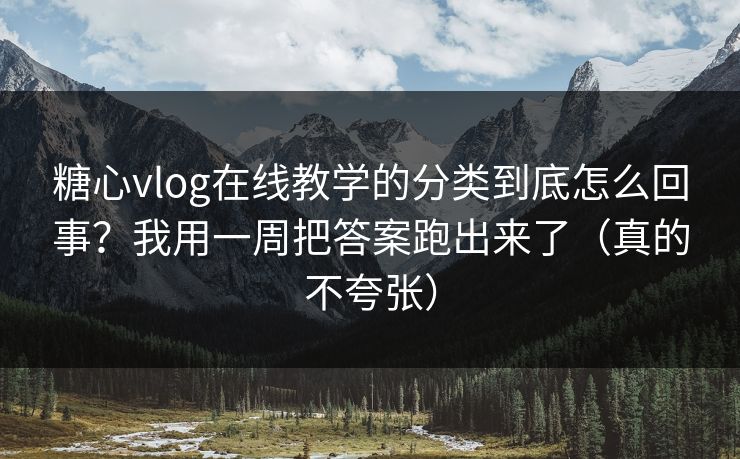糖心vlog在线教学的分类到底怎么回事？我用一周把答案跑出来了（真的不夸张）