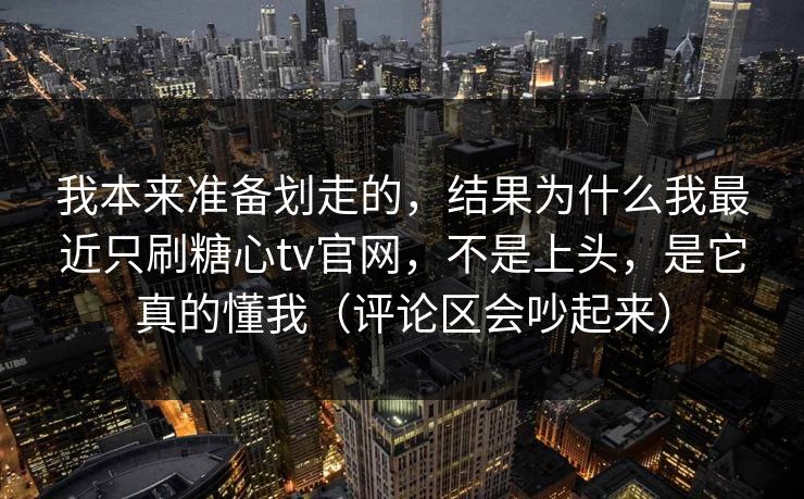 我本来准备划走的,结果为什么我最近只刷糖心tv官网,不是上头,是它真的懂我(评论区会吵起来) 我本来准备划走的,结果为什么我最近只刷糖心tv官网,不是上头,是它真的懂我(评论区会吵起来)