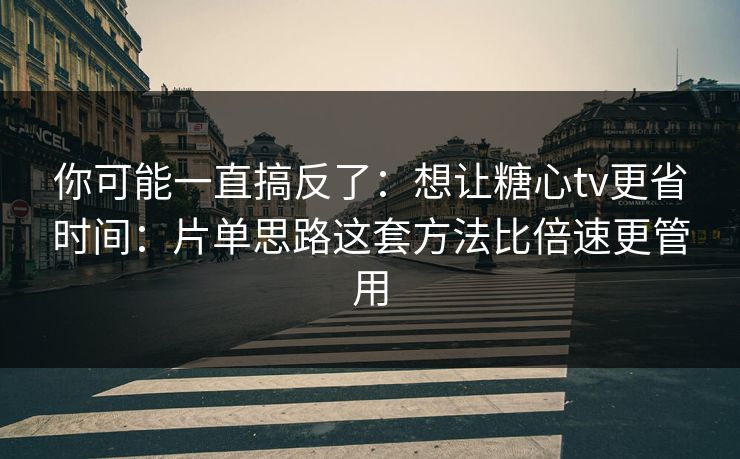 你可能一直搞反了:想让糖心tv更省时间:片单思路这套方法比倍速更管用 你可能一直搞反了:想让糖心tv更省时间:片单思路这套方法比倍速更管用