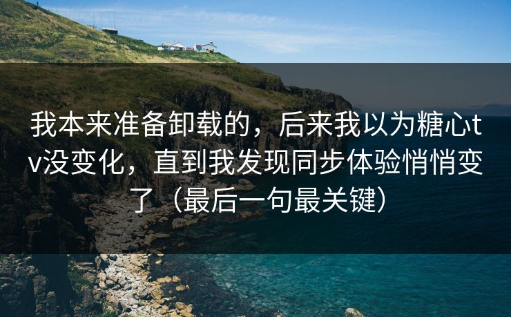 我本来准备卸载的,后来我以为糖心tv没变化,直到我发现同步体验悄悄变了(最后一句最关键) 我本来准备卸载的,后来我以为糖心tv没变化,直到我发现同步体验悄悄变了(最后一句最关键)