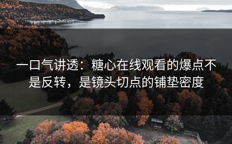 一口气讲透:糖心在线观看的爆点不是反转,是镜头切点的铺垫密度 一口气讲透:糖心在线观看的爆点不是反转,是镜头切点的铺垫密度