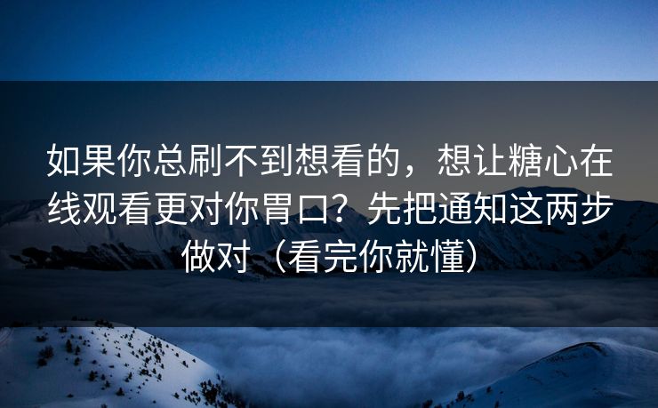 如果你总刷不到想看的，想让糖心在线观看更对你胃口？先把通知这两步做对（看完你就懂）