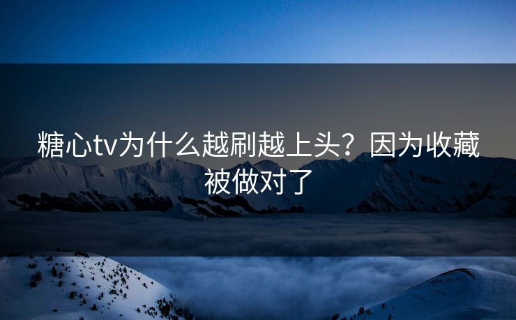 糖心tv为什么越刷越上头？因为收藏被做对了