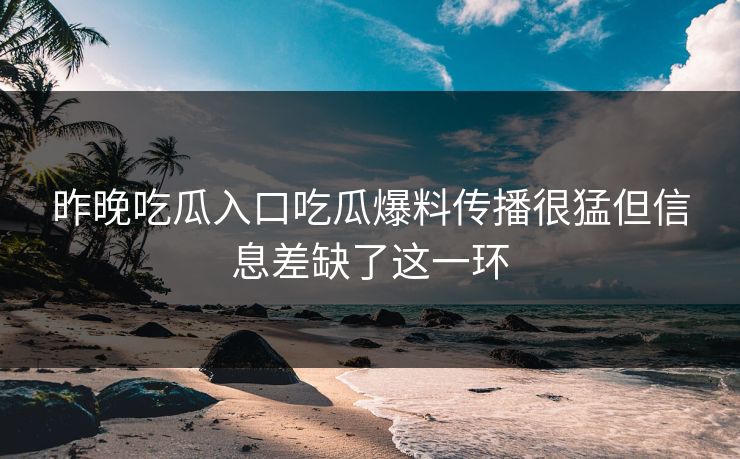 昨晚吃瓜入口吃瓜爆料传播很猛但信息差缺了这一环